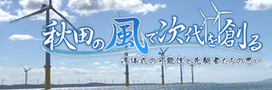 秋田の風で次代を創る　浮体式の可能性と先駆者たちの思い